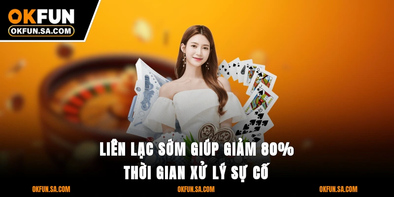 Liên lạc sớm giúp giảm 80% thời gian xử lý sự cố
