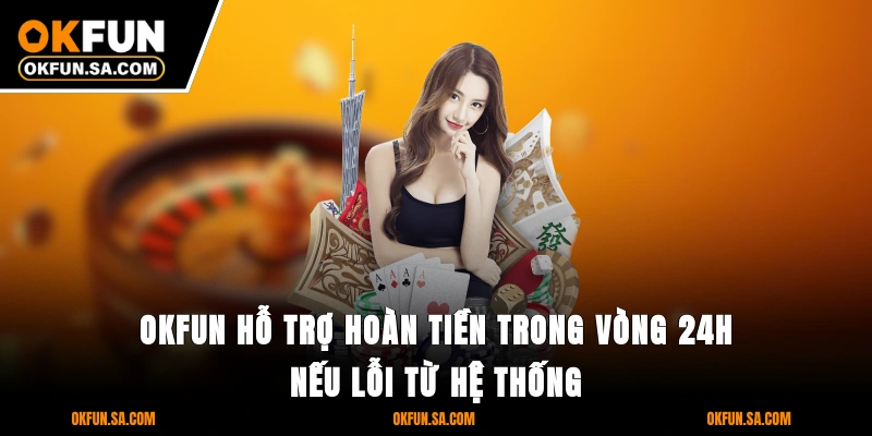 OKFUN hỗ trợ hoàn tiền trong vòng 24h nếu lỗi từ hệ thống